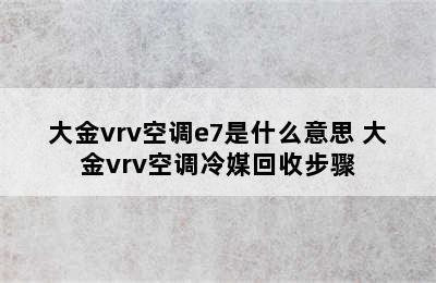 大金vrv空调e7是什么意思 大金vrv空调冷媒回收步骤